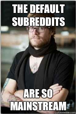 The default subreddits Are so mainstream - The default subreddits Are so mainstream  Hipster Redditor