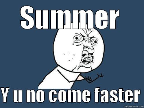 SUMMER  Y U NO COME FASTER Y U No