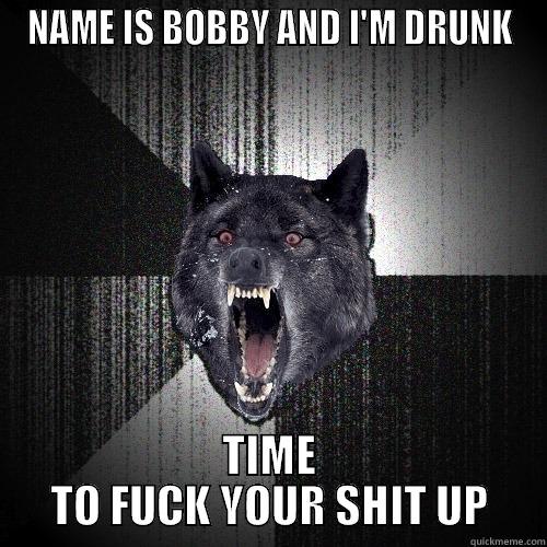 NAME IS BOBBY AND I'M DRUNK TIME TO FUCK YOUR SHIT UP Insanity Wolf