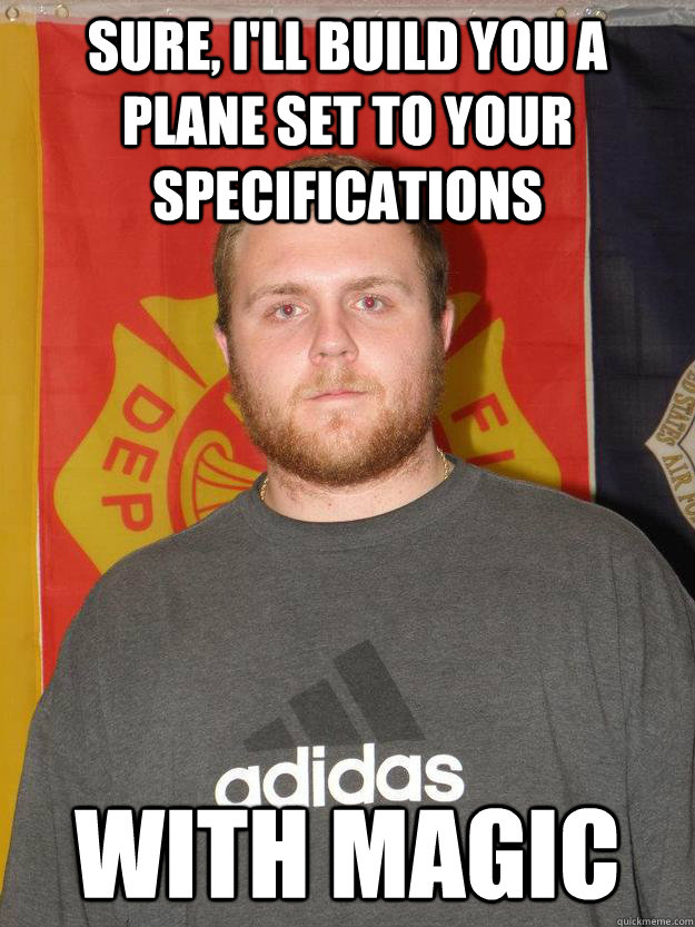 Sure, I'll build you a plane set to your specifications with magic  Angry Engineer