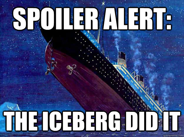 Spoiler alert: The iceberg did it  Titanic Spoiler