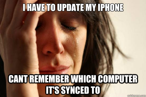 I have to update my iphone Cant remember which computer it's synced to  First World Problems