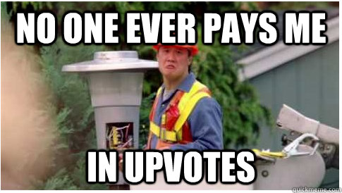 No one ever pays me in upvotes - No one ever pays me in upvotes  No one ever pays me in upvotes