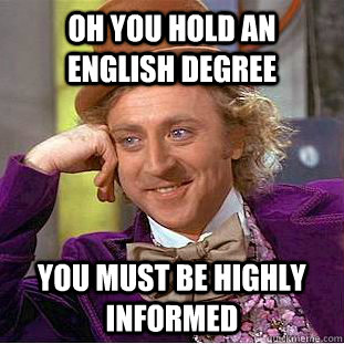 oh you hold an English degree you must be highly informed  Creepy Wonka