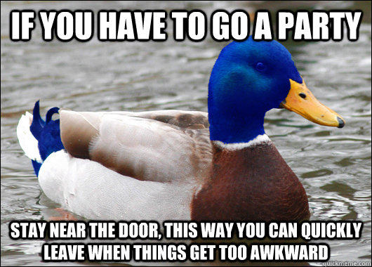 If you have to go a party stay near the door, this way you can quickly leave when things get too awkward - If you have to go a party stay near the door, this way you can quickly leave when things get too awkward  Awkward Advice Mallard