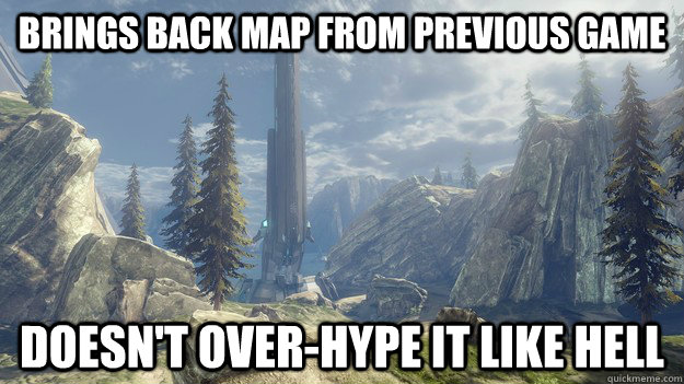 Brings back map from previous game doesn't over-hype it like hell  Good guy halo 4