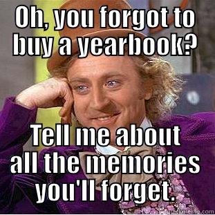 OH, YOU FORGOT TO BUY A YEARBOOK? TELL ME ABOUT ALL THE MEMORIES YOU'LL FORGET. Condescending Wonka