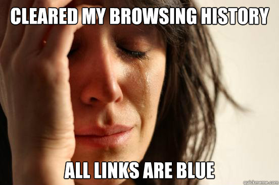 Cleared my browsing history all links are blue  First World Problems