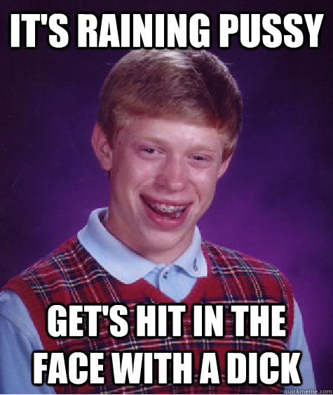 it's raining pussy get's hit in the face with a dick - it's raining pussy get's hit in the face with a dick  Bad Luck Brian
