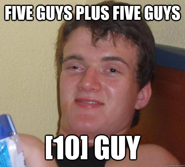 five guys plus five guys [10] guy  10 Guy