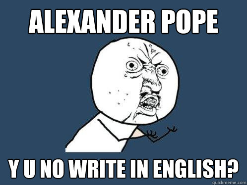 Alexander Pope y u no write in english?  Y U No