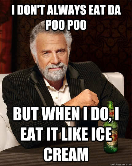I don't always eat da poo poo but when I do, I eat it like ice cream - I don't always eat da poo poo but when I do, I eat it like ice cream  The Most Interesting Man In The World