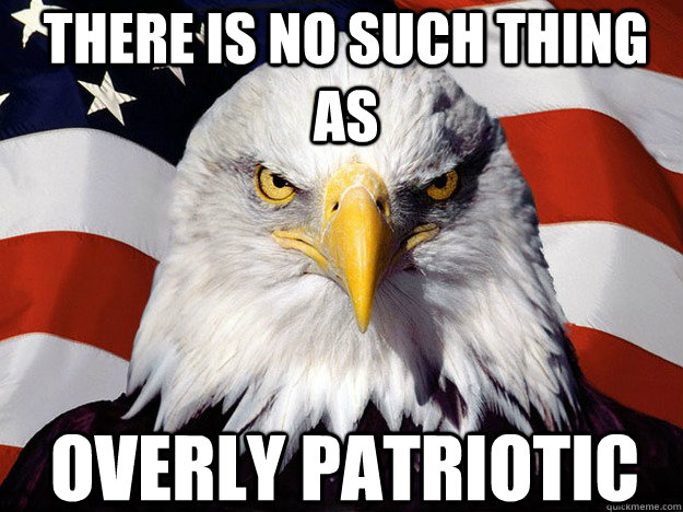 There is no such thing as overly patriotic  Patriotic Eagle