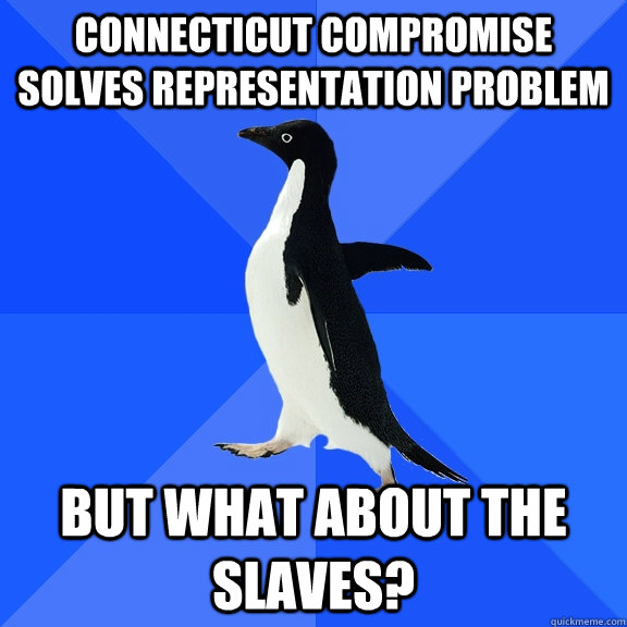 Connecticut compromise solves representation problem but what about the slaves?  Socially Awkward Penguin