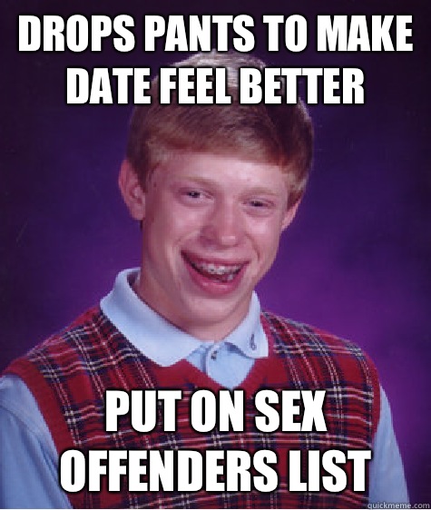 Drops Pants to make date feel better Put on sex offenders list  Bad Luck Brian