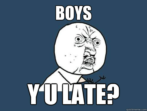 BOYS Y U LATE?  Y U No