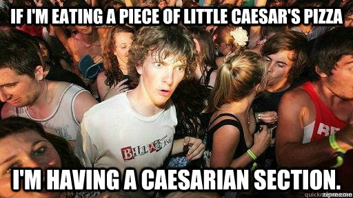 If I'm eating a piece of Little Caesar's Pizza I'm having a Caesarian section.  Suddenly Clarity Clarence