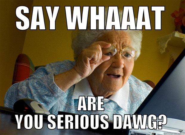 SAY WHAAAT ARE YOU SERIOUS DAWG? Grandma finds the Internet