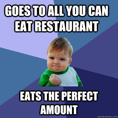 goes to all you can eat restaurant eats the perfect amount  Success Kid