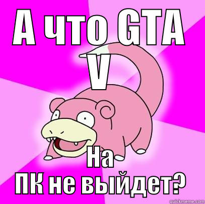 А ЧТО GTA V НА ПК НЕ ВЫЙДЕТ? Slowpoke