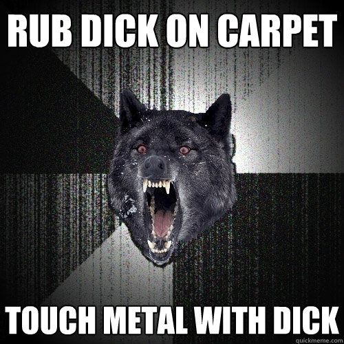 rub dick on carpet touch metal with dick - rub dick on carpet touch metal with dick  Insanity Wolf