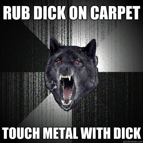 rub dick on carpet touch metal with dick  Insanity Wolf