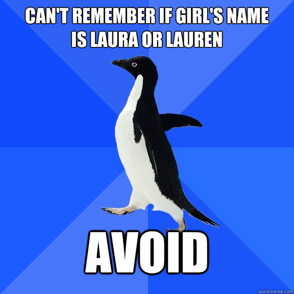 Can't remember if girl's name
is Laura or Lauren AVOID  Socially Awkward Penguin