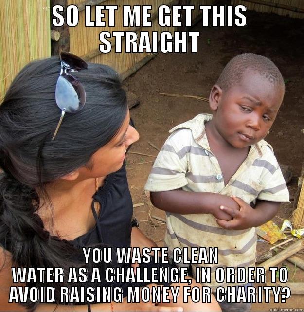 SO LET ME GET THIS STRAIGHT YOU WASTE CLEAN WATER AS A CHALLENGE, IN ORDER TO AVOID RAISING MONEY FOR CHARITY? Skeptical Third World Kid