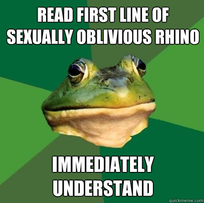 read first line of sexually oblivious rhino immediately understand  Foul Bachelor Frog
