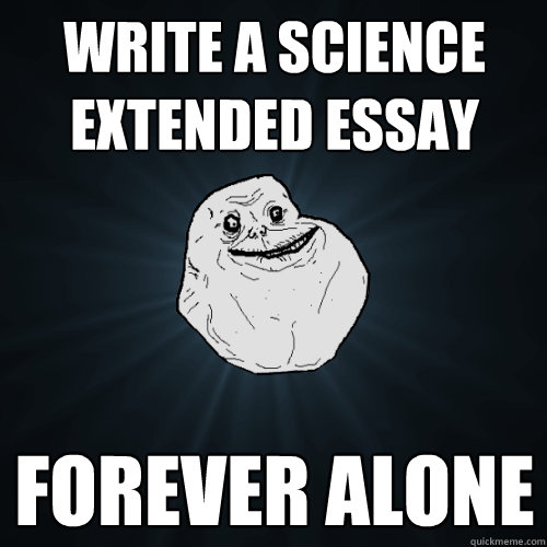 Write a Science Extended Essay Forever Alone  Forever Alone