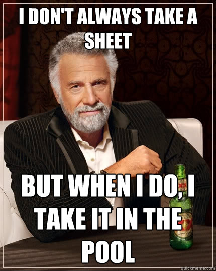 I don't always take a sheet But when I do, I take it in the pool  The Most Interesting Man In The World