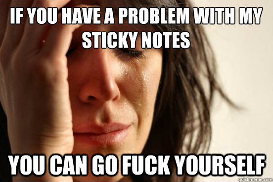 If you have a problem with my sticky notes You can go fuck yourself  First World Problems