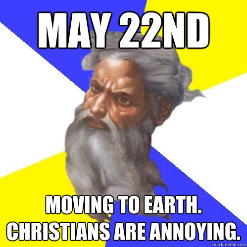 may 22nd moving to earth. christians are annoying.  Advice God