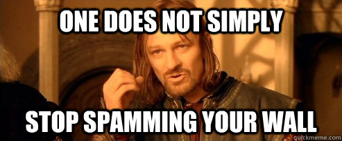 One does not simply stop spamming your wall  One Does Not Simply
