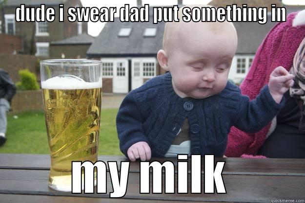DUDE I SWEAR DAD PUT SOMETHING IN MY MILK drunk baby