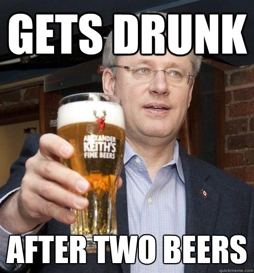 gets drunk after two beers - gets drunk after two beers  Stephen Harper