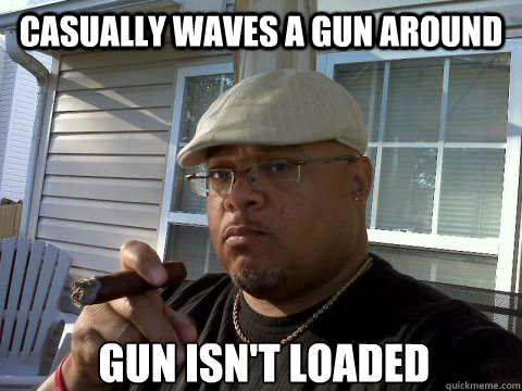 casually waves a gun around gun isn't loaded  Ghetto Good Guy Greg