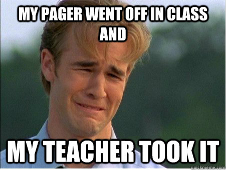my pager went off in class and  my teacher took it   1990s Problems