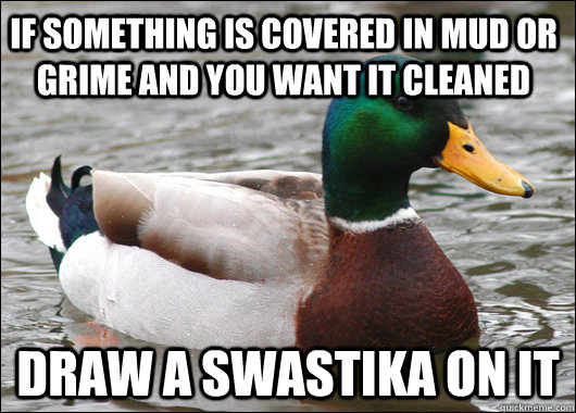 If something is covered in mud or grime and you want it cleaned Draw a swastika on it  Actual Advice Mallard