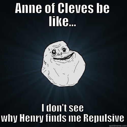 ANNE OF CLEVES BE LIKE... I DON'T SEE WHY HENRY FINDS ME REPULSIVE Forever Alone