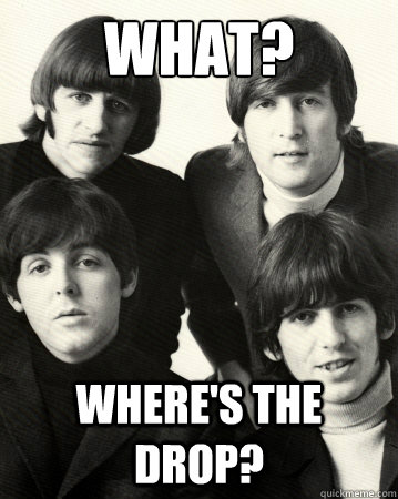 What? Where's the drop? - What? Where's the drop?  Retarded Dubstep Fans