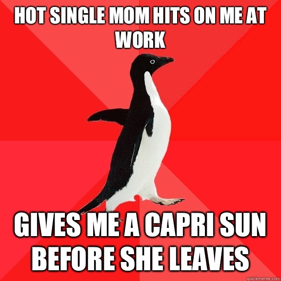 Hot single mom hits on me at work Gives me a Capri Sun before she leaves  Socially Awesome Penguin
