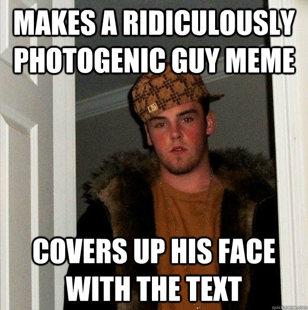 Makes a ridiculously photogenic guy meme covers up his face with the text  Scumbag Steve