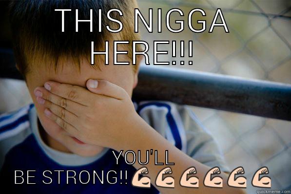 THIS NIGGA HERE!!! YOU'LL BE STRONG!! Confession kid