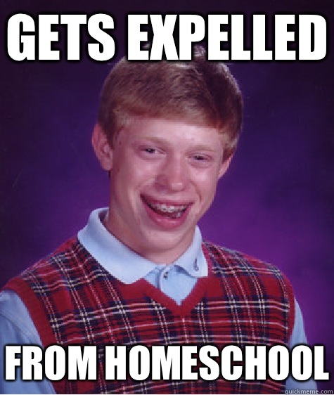 Gets expelled From homeschool  Bad Luck Brian