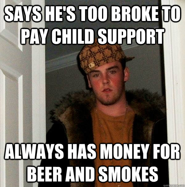 says he's too broke to pay child support always has money for beer and smokes  Scumbag Steve