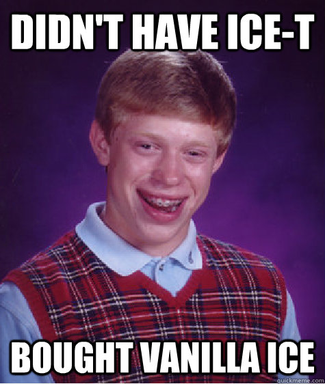 Didn't have Ice-T Bought Vanilla Ice - Didn't have Ice-T Bought Vanilla Ice  Bad Luck Brian