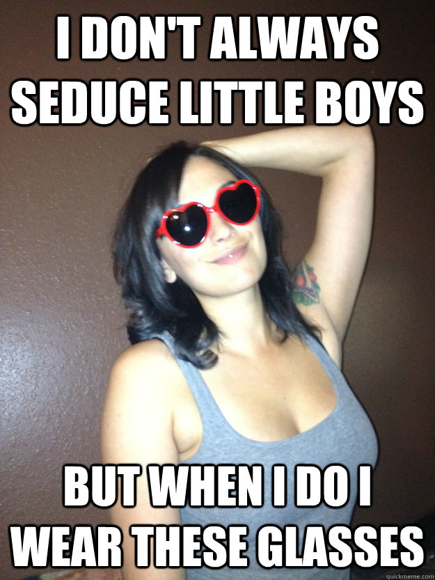 I don't always seduce little boys but when i do i wear these glasses  Lolita