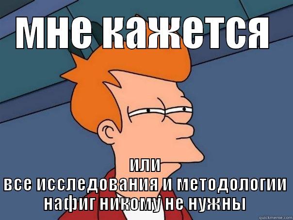 methods shit - МНЕ КАЖЕТСЯ ИЛИ ВСЕ ИССЛЕДОВАНИЯ И МЕТОДОЛОГИИ НАФИГ НИКОМУ НЕ НУЖНЫ Futurama Fry