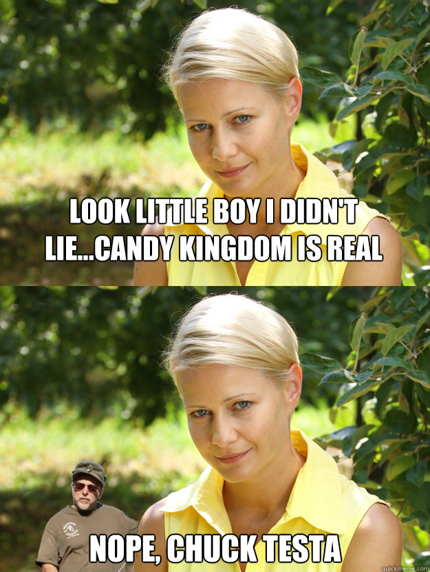 look little boy i didn't lie...candy kingdom is real Nope, Chuck testa  Hanka mostowiak chuck testa